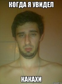 когда я увидел какахи