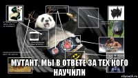  мутант, мы в ответе за тех кого научили