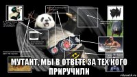  мутант, мы в ответе за тех кого приручили