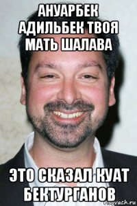 ануарбек адильбек твоя мать шалава это сказал куат бектурганов