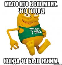 мало кто вспомнит, что голод когда-то был таким.