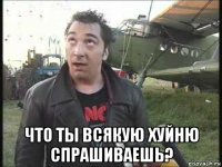  что ты всякую хуйню спрашиваешь?
