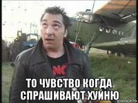  то чувство когда спрашивают хуйню