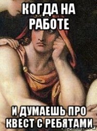 когда на работе и думаешь про квест с ребятами