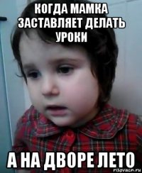 когда мамка заставляет делать уроки а на дворе лето