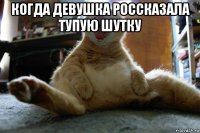 когда девушка россказала тупую шутку 