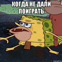 когда не дали поиграть 
