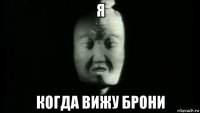 я когда вижу брони