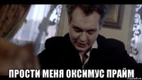  прости меня оксимус прайм