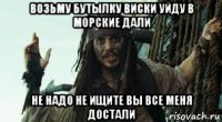 возьму бутылку виски уйду в морские дали не надо не ищите вы все меня достали