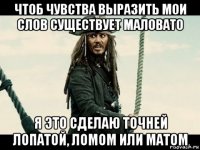 чтоб чувства выразить мои слов существует маловато я это сделаю точней лопатой, ломом или матом