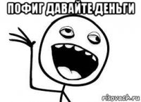 пофиг давайте деньги 