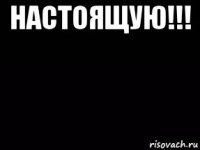 настоящую!!! 