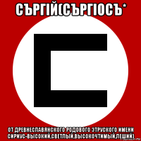 съргiй(съргiосъ* от древнеславянского родового этруского имени сириус-высокий,светлый,высокочтимый,леший)