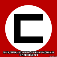  съргiй,сергей,серёга,серёжа,сережень(рожденный в середину недели*)