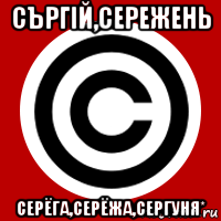съргiй,сережень серёга,серёжа,сергуня*