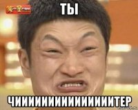ты чииииииииииииииитер