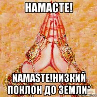 намасте! namaste!низкий поклон до земли*