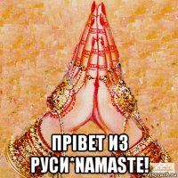  прiвет из руси*namaste!