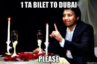 1 ta bilet to dubai please