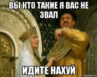 вы кто такие я вас не звал идите нахуй