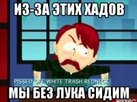 из-за этих хадов мы без лука сидим