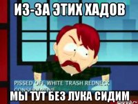из-за этих хадов мы тут без лука сидим