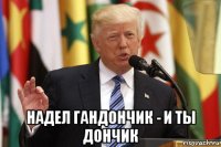  надел гандончик - и ты дончик