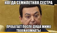 когда семилетняя сестра пробегает после душа мимо твоей комнаты