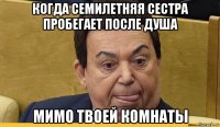 когда семилетняя сестра пробегает после душа мимо твоей комнаты