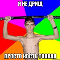 я не дрищ просто кость тонкая