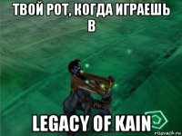 твой рот, когда играешь в legacy of kain