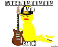 гувинь ала лалалала лала строй