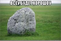 всёу будет хорошоу 