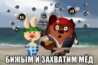  бижым и захватим мёд