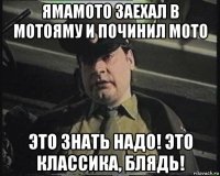 ямамото заехал в мотояму и починил мото это знать надо! это классика, блядь!