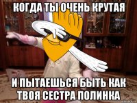 когда ты очень крутая и пытаешься быть как твоя сестра полинка