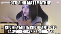 это я на математике сложна блять сложна что это за хуйня нихуя не понимаю