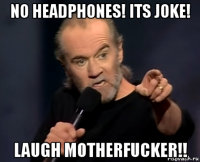 no headphones! its joke! laugh motherfucker!!