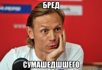 бред сумашедшшего