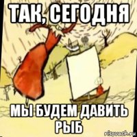 так, сегодня мы будем давить рыб