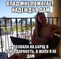 влад мне помогает. надежду я дам позвала на борщ в благодарность. в жопу я не дам