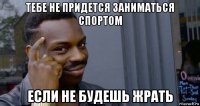 тебе не придется заниматься спортом если не будешь жрать