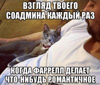 взгляд твоего соадмина каждый раз когда фаррелл делает что-нибудь романтичное