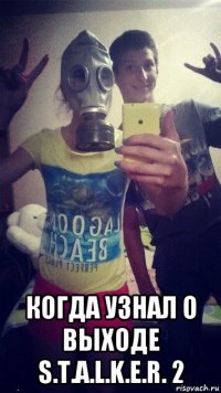  когда узнал о выходе s.t.a.l.k.e.r. 2
