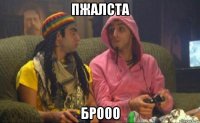 пжалста брооо