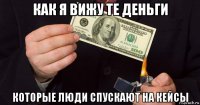 как я вижу те деньги которые люди спускают на кейсы