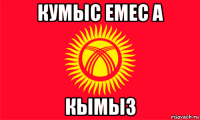 кумыс емес а кымыз