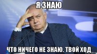 я знаю что ничего не знаю. твой ход