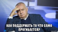  как поддержать то что само прогибается?